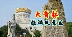 淫水奶子鸡巴视频中国浙江-绍兴大香林旅游风景区